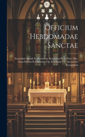 Officium Hebdomadae Sanctae: Secundum Missale Et Breviarium Romanum Pii V. Pont. Mac. Iussu Editum Et Clementis Viii. Et Urbani Viii. Auctoritate Recognitum
