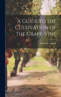 Guide to the Cultivation of the Grape-Vine