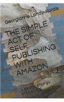 The Simple Act of Self Publishing with Amazon: A Simple Step by Step Guide