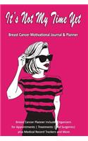 Its Not My Time Yet: Breast Cancer Motivational Journal & Planner: Breast Cancer Planner includes Organizers for Appointments Treatments and Surgeries plus Medical Recor
