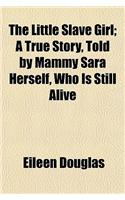 The Little Slave Girl; A True Story, Told by Mammy Sara Herself, Who Is Still Alive