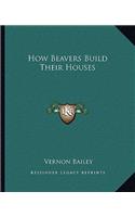 How Beavers Build Their Houses