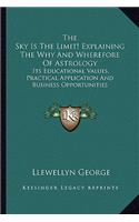 Sky Is the Limit! Explaining the Why and Wherefore of Astrology: Its Educational Values, Practical Application and Business Opportunities