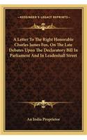 Letter to the Right Honorable Charles James Fox, on the Late Debates Upon the Declaratory Bill in Parliament and in Leadenhall Street