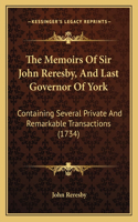 The Memoirs Of Sir John Reresby, And Last Governor Of York