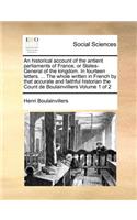 Historical Account of the Antient Parliaments of France, or States-General of the Kingdom. in Fourteen Letters. ... the Whole Written in French by That Accurate and Faithful Historian the Count de Boulainvilliers Volume 1 of 2