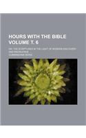 Hours with the Bible Volume . 6; Or, the Scriptures in the Light of Modern Discovery and Knowledge