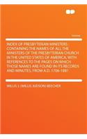 Index of Presbyterian Ministers: Containing the Names of All the Ministers of the Presbyterian Church in the United States of America, with References to the Pages on Which Those Na