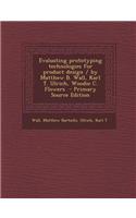 Evaluating Prototyping Technologies for Product Design / By Matthew B. Wall, Karl T. Ulrich, Woodie C. Flowers - Primary Source Edition