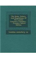 The Rules, Orders, and Regulations of the London Cemetery Company... - Primary Source Edition
