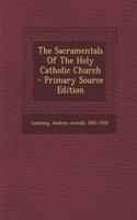 The Sacramentals of the Holy Catholic Church - Primary Source Edition