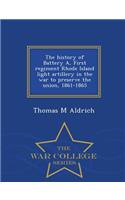 History of Battery A, First Regiment Rhode Island Light Artillery in the War to Preserve the Union, 1861-1865 - War College Series