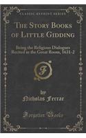 The Story Books of Little Gidding: Being the Religious Dialogues Recited in the Great Room, 1631-2 (Classic Reprint)