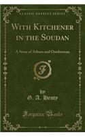 With Kitchener in the Soudan: A Story of Atbara and Omdurman (Classic Reprint)