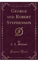 George and Robert Stephenson (Classic Reprint)