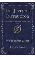 The Juvenile Instructor, Vol. 25: An Illustrated Magazine; April 1, 1890 (Classic Reprint): An Illustrated Magazine; April 1, 1890 (Classic Reprint)