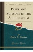 Paper and Scissors in the Schoolroom (Classic Reprint)