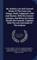 Mr. Boltons Last And Learned Worke Of The Foure Last Things, Death, Iudgement, Hell And Heaven. With His Assises-sermons, And Notes On Iustice Nicolls His Funerall. Together With The Life And Death Of The Authour