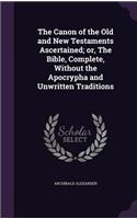 Canon of the Old and New Testaments Ascertained; or, The Bible, Complete, Without the Apocrypha and Unwritten Traditions