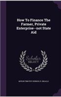 How To Finance The Farmer, Private Enterprise--not State Aid
