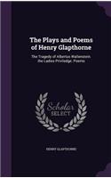 The Plays and Poems of Henry Glapthorne: The Tragedy of Albertus Wallenstein. the Ladies Priviledge. Poems