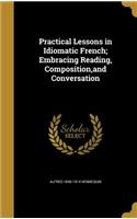 Practical Lessons in Idiomatic French; Embracing Reading, Composition, and Conversation