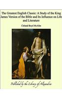 The Greatest English Classic; a Study of the King James Version of the Bible and its Influence on Life and Literature