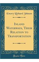 Inland Waterways, Their Relation to Transportation (Classic Reprint)