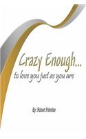 Crazy Enough.: To Love You Just As You Are