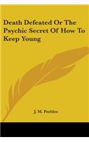 Death Defeated Or The Psychic Secret Of How To Keep Young
