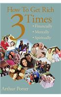 How To Get Rich Three Times: Financially, Mentally, Spiritually