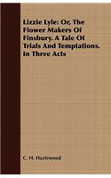 Lizzie Lyle: Or, The Flower Makers Of Finsbury. A Tale Of Trials And Temptations. In Three Acts