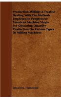 Production Milling; A Treatise Dealing With The Methods Employed In Progressive American Machine Shops For Obtaining Quantity Production On Various Types Of Milling Machines