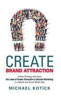 Create Brand Attraction: A New Strategy That Uses the Laws of Human Attraction to Decode Marketing in a Digital and Social Media Age