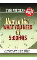 How To Get What You Need at 5: 00 Hrs