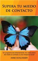 Supera Tu Miedo de Contacto: Un Programa de Entrenamiento: En Siete Pasos del Miedo Al Contacto a Una Mariposa Social.