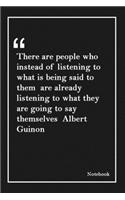 There are people who instead of listening to what is being said to them are already listening to what they are going to say themselves Albert Guinon