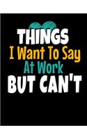Things I Want To Say At Work But I Can't