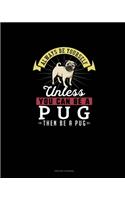 Always Be Yourself Unless You Can Be A Pug Then Be A Pug