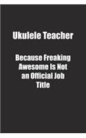 Ukulele Teacher Because Freaking Awesome Is Not an Official Job Title.: Lined notebook