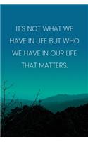 Inspirational Quote Notebook - 'It's Not What We Have In Life But Who We Have In Our Life That Matters.' - Inspirational Journal to Write in: Medium College-Ruled Journey Diary, 110 page, Lined, 6x9 (15.2 x 22.9 cm)
