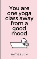 You Are One Yoga Class Away from a Good Mood Notizbuch
