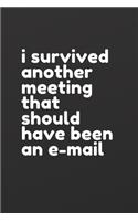 i survived another meeting that should have been an e-mail: 6 in x 9 in notebook with college ruled paper