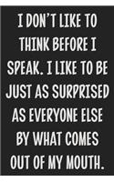 I Don't Like to Think Before I Speak. I Like to Be Just as Surprised as Everyone Else by What Comes Out of My Mouth.
