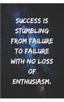 Success is stumbling from failure to failure with no loss of enthusiasm.