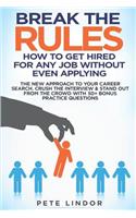 Break the Rules: How to Get Hired for Any Job Without Even Applying: The New Approach to Your Career Search. Crush the Job Interview & Stand Out from the Crowd with 