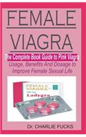 Female Viagra: The Complete Book Guide to Pink Viagra Usage, Benefits and Dosage to Improve Female Sexual Life