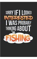 Sorry If I Looked Interested I Was Propably Thinking about Fishing: Fishing Log Journal Fisherman Gift Fish Anglers Notebook for Notes - 120 Blank Lines Pages Diary Memory Book