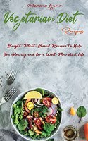 Vegetarian Diet Recipes: Bright, Plant-Based Recipes to Help You Glowing and for a Well-Nourished Life