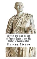 Cicero's Brutus or History of Famous Orators; also His Orator, or Accomplished